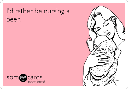 I'd rather be nursing a
beer. 