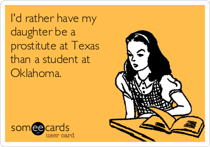 I'd rather have my
daughter be a
prostitute at Texas
than a student at
Oklahoma.