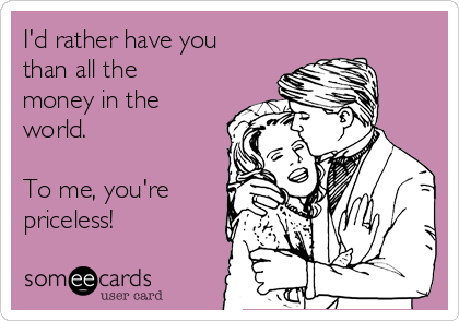 I'd rather have you
than all the
money in the
world.

To me, you're
priceless!