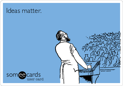 Ideas matter.