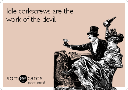 IdIe corkscrews are the
work of the devil. 