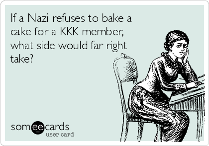 If a Nazi refuses to bake a
cake for a KKK member,
what side would far right
take?