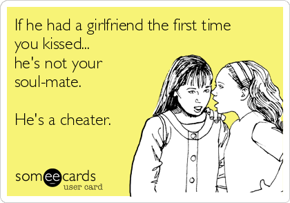 If he had a girlfriend the first time
you kissed... 
he's not your
soul-mate.

He's a cheater.