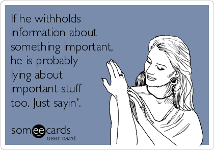 If he withholds
information about
something important,
he is probably
lying about
important stuff
too. Just sayin'.