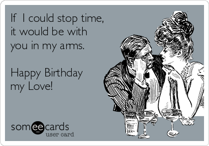 If  I could stop time,
it would be with
you in my arms.

Happy Birthday 
my Love!