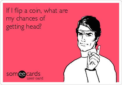 If I flip a coin, what are
my chances of
getting head?