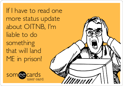 If I have to read one
more status update
about OITNB, I'm
liable to do
something
that will land
ME in prison!