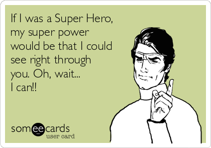 If I was a Super Hero,
my super power
would be that I could
see right through
you. Oh, wait...
I can!!