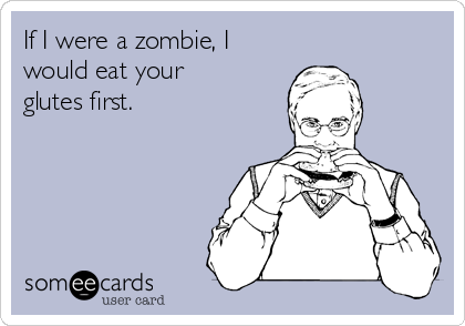 If I were a zombie, I
would eat your
glutes first. 