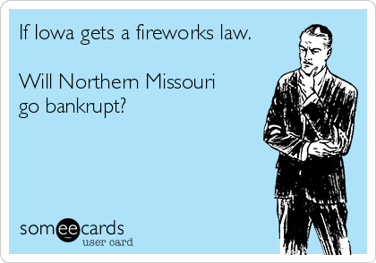 If Iowa gets a fireworks law.

Will Northern Missouri
go bankrupt?