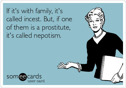 If it's with family, it's
called incest. But, if one
of them is a prostitute,
it's called nepotism.