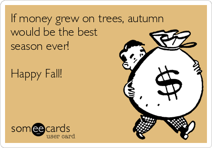 If money grew on trees, autumn
would be the best
season ever!

Happy Fall!