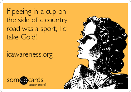 If peeing in a cup on
the side of a country
road was a sport, I'd
take Gold!

icawareness.org