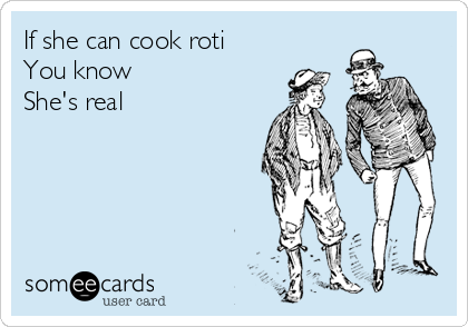 If she can cook roti
You know
She's real