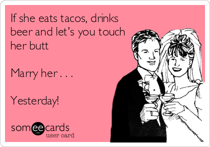 If she eats tacos, drinks
beer and let's you touch
her butt

Marry her . . . 

Yesterday!