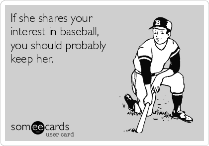 If she shares your
interest in baseball,
you should probably
keep her.