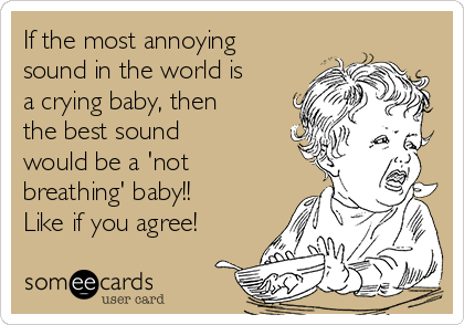 If the most annoying
sound in the world is
a crying baby, then
the best sound
would be a 'not
breathing' baby!!
Like if you agree!