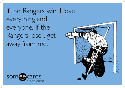 If the Rangers win, I love
everything and
everyone. If the
Rangers lose... get
away from me.