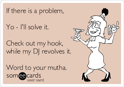 If there is a problem,

Yo - I'll solve it.

Check out my hook,
while my DJ revolves it.

Word to your mutha.