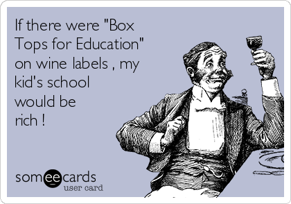 If there were "Box
Tops for Education"
on wine labels , my
kid's school
would be
rich ! 