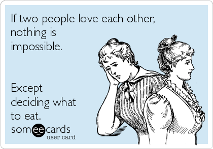 If two people love each other,
nothing is
impossible.


Except
deciding what
to eat.