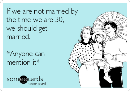 If we are not married by
the time we are 30,
we should get
married.

*Anyone can
mention it*