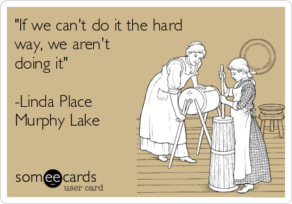 "If we can't do it the hard
way, we aren't
doing it"

-Linda Place
Murphy Lake