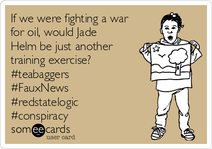 If we were fighting a war
for oil, would Jade
Helm be just another
training exercise?
#teabaggers
#FauxNews
#redstatelogic
#conspiracy