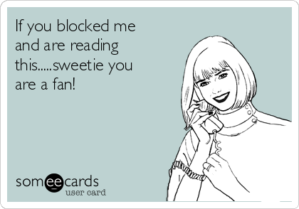 if-you-blocked-me-and-are-reading-thissweetie-you-are-a-fan-9b226.png