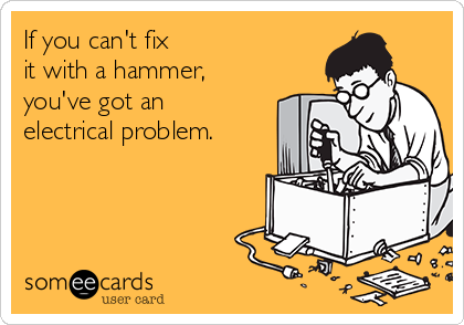 If you can't fix 
it with a hammer,
you've got an
electrical problem.