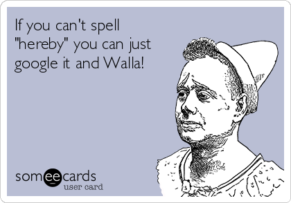 If you can't spell
"hereby" you can just
google it and Walla! 