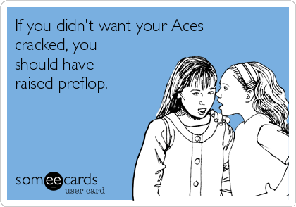 If you didn't want your Aces
cracked, you
should have
raised preflop.