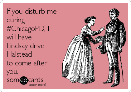 If you disturb me
during
#ChicagoPD, I
will have
Lindsay drive
Halstead
to come after
you. 