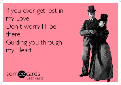 If you ever get lost in
my Love.
Don't worry I'll be
there.
Guiding you through
my Heart.