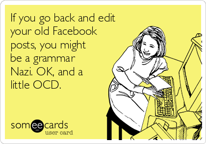 If you go back and edit your old Facebook posts, you might be a grammar
