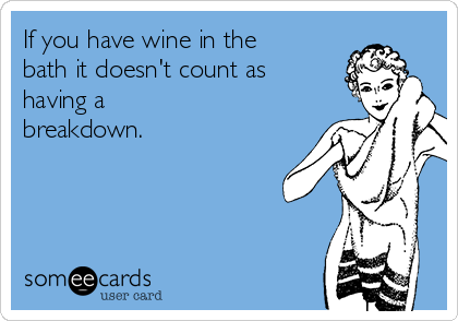 If you have wine in the
bath it doesn't count as
having a
breakdown. 