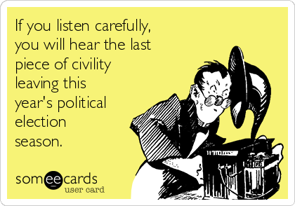 If you listen carefully,
you will hear the last
piece of civility
leaving this
year's political
election
season. 