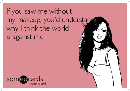 If you saw me without
my makeup, you'd understand
why I think the world
is against me. 