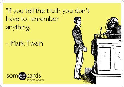 "If you tell the truth you don't
have to remember 
anything.

- Mark Twain