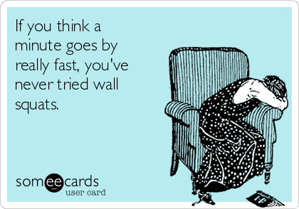 If you think a
minute goes by
really fast, you've
never tried wall
squats. 