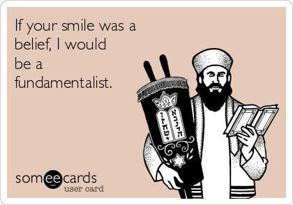 If your smile was a
belief, I would
be a
fundamentalist.