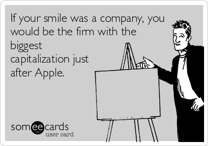 If your smile was a company, you
would be the firm with the
biggest
capitalization just
after Apple.