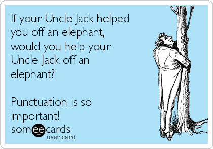 If your Uncle Jack helped
you off an elephant,
would you help your
Uncle Jack off an
elephant?

Punctuation is so
important! 