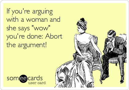 If you're arguing
with a woman and
she says "wow"
you're done: Abort
the argument!