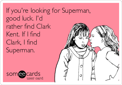 If you're looking for Superman,
good luck. I'd
rather find Clark
Kent. If I find
Clark, I find
Superman.