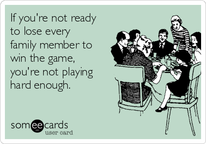 If you're not ready
to lose every
family member to
win the game,
you're not playing
hard enough.