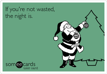 If you're not wasted,           
the night is.