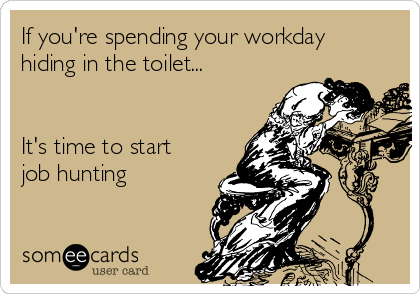 If you're spending your workday
hiding in the toilet...


It's time to start
job hunting