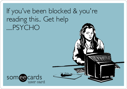 If you've been blocked & you're
reading this.. Get help
.....PSYCHO