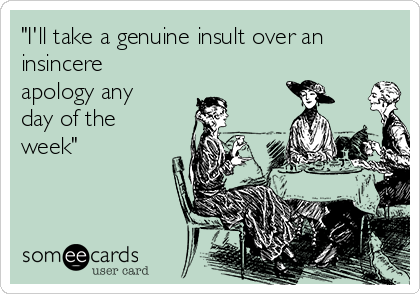 "I'll take a genuine insult over an
insincere
apology any
day of the
week"